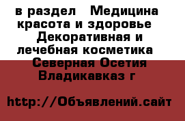  в раздел : Медицина, красота и здоровье » Декоративная и лечебная косметика . Северная Осетия,Владикавказ г.